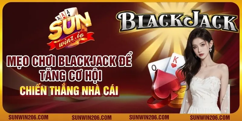 Mẹo chơi blackjack để giúp giành lợi thế trước nhà cái