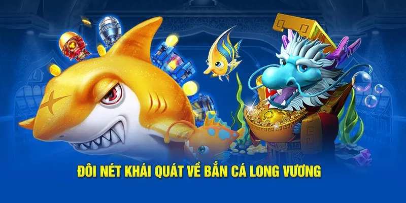 Khái quát về game Bắn Cá Long Vương